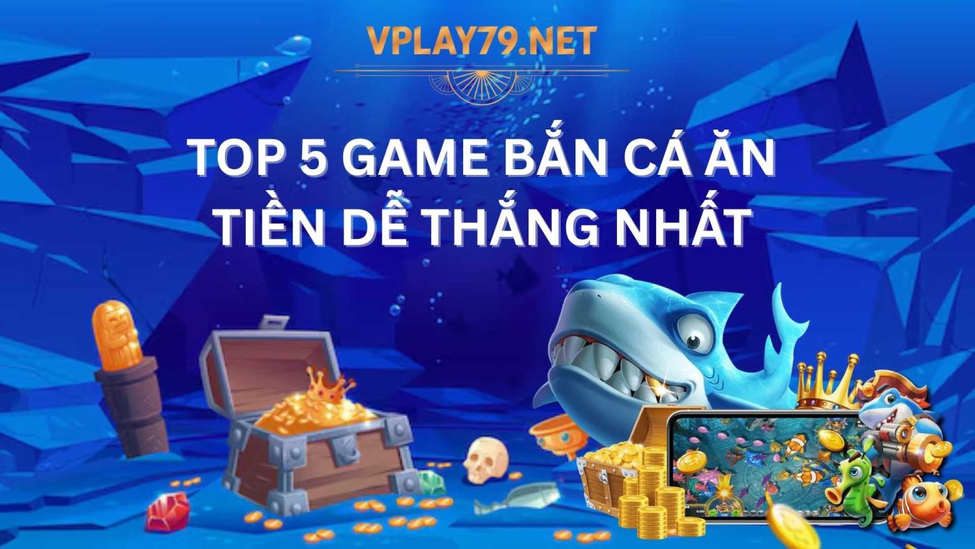 top 5 game bắn cá dễ thắng